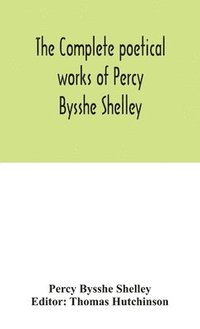 bokomslag The complete poetical works of Percy Bysshe Shelley, including materials never before printed in any edition of the poems