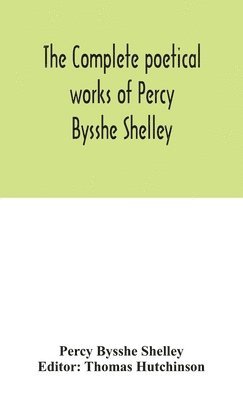 The complete poetical works of Percy Bysshe Shelley, including materials never before printed in any edition of the poems 1