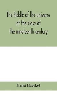 bokomslag The riddle of the universe at the close of the nineteenth century