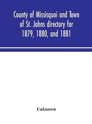 bokomslag County of Missisquoi and Town of St. Johns directory for 1879, 1880, and 1881