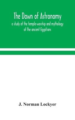 dawn of astronomy; a study of the temple-worship and mythology of the ancient Egyptians
