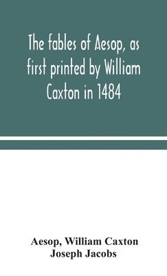 The fables of Aesop, as first printed by William Caxton in 1484, with those of Avian, Alfonso and Poggio, now again edited and induced by Joseph Jacobs; 1 History of the Aesopic Fable 1