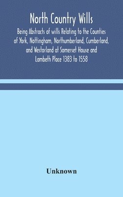 bokomslag North Country Wills; Being Abstracts of wills Relating to the Counties of York, Nottingham, Northumberland, Cumberland, and Westorland at Somerset House and Lambeth Place 1383 to 1558