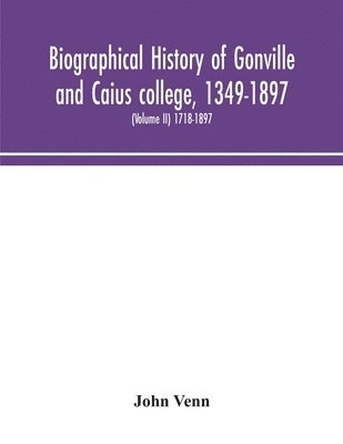 Biographical history of Gonville and Caius college, 1349-1897; containing a list of all known members of the college from the foundation to the present time, with biographical notes (Volume II) 1