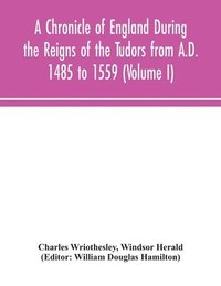 bokomslag Chronicle of England During the Reigns of the Tudors from A.D. 1485 to 1559 (Volume I)