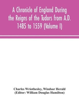 bokomslag Chronicle of England During the Reigns of the Tudors from A.D. 1485 to 1559 (Volume I)