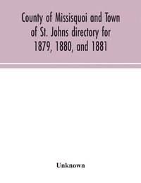 bokomslag County of Missisquoi and Town of St. Johns directory for 1879, 1880, and 1881