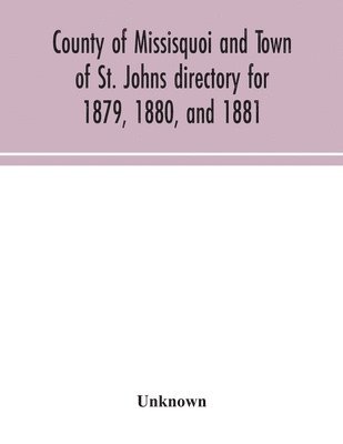 bokomslag County of Missisquoi and Town of St. Johns directory for 1879, 1880, and 1881