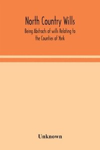 bokomslag North Country Wills; Being Abstracts of wills Relating to the Counties of York, Nottingham, Northumberland, Cumberland, and Westorland at Somerset House and Lambeth Place 1383 to 1558