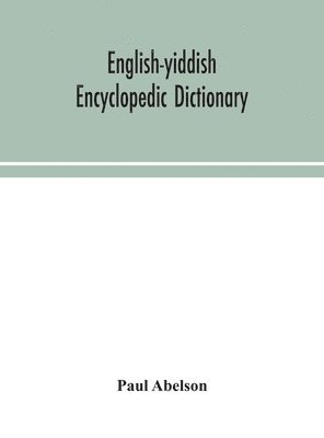 English-Yiddish encyclopedic dictionary; a complete lexicon and work of reference in all departments of knowledge. Prepared under the editorship of Paul Abelson 1