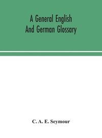bokomslag general English and German glossary; or, Collection of words, phrases, names, customs, proverbs, which occur in the works of English and Scotch poets, from the time of Chaucer to the present century