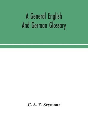 bokomslag A general English and German glossary; or, Collection of words, phrases, names, customs, proverbs, which occur in the works of English and Scotch poets, from the time of Chaucer to the present century