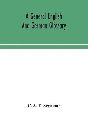 bokomslag general English and German glossary; or, Collection of words, phrases, names, customs, proverbs, which occur in the works of English and Scotch poets, from the time of Chaucer to the present century