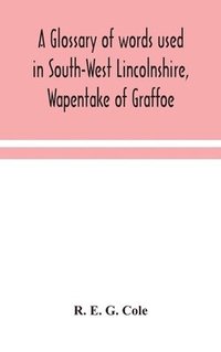 bokomslag A glossary of words used in South-West Lincolnshire, Wapentake of Graffoe