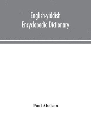 English-Yiddish Encyclopedic Dictionary; A Complete Lexicon And Work Of Reference In All Departments Of Knowledge. Prepared Under The Editorship Of Paul Abelson