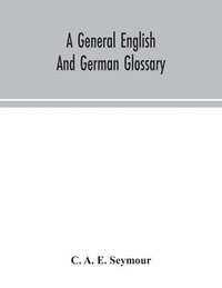 bokomslag A general English and German glossary; or, Collection of words, phrases, names, customs, proverbs, which occur in the works of English and Scotch poets, from the time of Chaucer to the present century