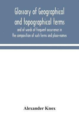 Glossary of geographical and topographical terms and of words of frequent occurrence in the composition of such terms and place-names 1