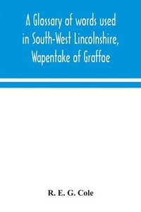 bokomslag A glossary of words used in South-West Lincolnshire, Wapentake of Graffoe