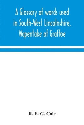 A glossary of words used in South-West Lincolnshire, Wapentake of Graffoe 1