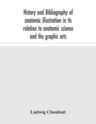 Ludwig Choulant - History And Bibliography Of Anatomic Illustration In Its Relation To Anatomic Science And The Graphic Arts, Häftad