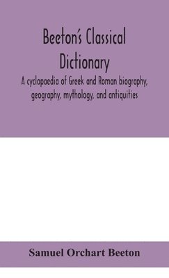 Beeton's classical dictionary. A cyclopaedia of Greek and Roman biography, geography, mythology, and antiquities 1