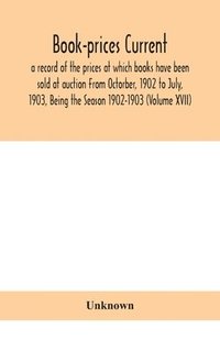 bokomslag Book-prices current; a record of the prices at which books have been sold at auction From Octorber, 1902 to July, 1903, Being the Season 1902-1903 (Volume XVII)