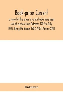 Book-prices current; a record of the prices at which books have been sold at auction From Octorber, 1902 to July, 1903, Being the Season 1902-1903 (Volume XVII) 1