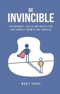 bokomslag Be Invincible: The mindset, skills and habits for sustainable growth and success