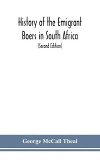 bokomslag History of the emigrant Boers in South Africa; or The wanderings and wars of the emigrant farmers from their leaving the Cape Colony to the acknowledgment of their independence by Great Britain