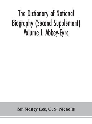 The dictionary of national biography (Second Supplement) Volume I. Abbey-Eyre 1