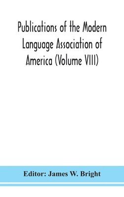 Publications of the Modern Language Association of America (Volume VIII) 1