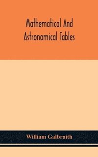 bokomslag Mathematical and astronomical tables, for the use of students of mathematics, practical astronomers, surveyors, engineers, and navigators; with an introd. containing the explanation and use of the ...