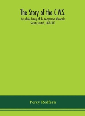 bokomslag The story of the C.W.S.; the jubilee history of the Co-operative Wholesale Society Limited, 1863-1913