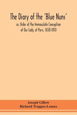 bokomslag The diary of the 'Blue Nuns', or, Order of the Immaculate Conception of Our Lady, at Paris, 1658-1810