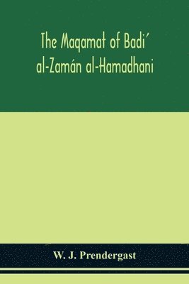 The Maqamat of Badi' al-Zamn al-Hamadhani Translated from the Arabic with an introduction and notes historical and grammatical 1