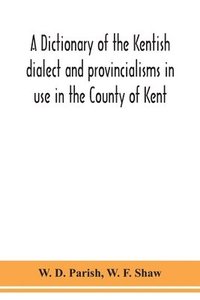 bokomslag A dictionary of the Kentish dialect and provincialisms in use in the County of Kent