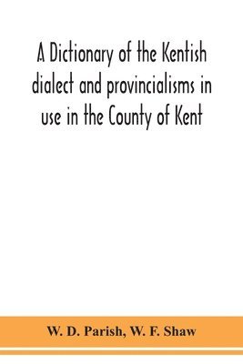 W D Parish, W F Shaw, W. D. Parish, W. F. Shaw - dictionary of the Kentish dialect and provincialisms in use in the County of Kent, Häftad