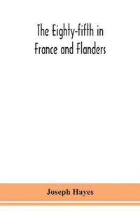 bokomslag The Eighty-fifth in France and Flanders; being a history of the justly famous 85th Canadian Infantry Battalion (Nova Scotia Highlanders) in the various theatres of war, together with a nominal roll