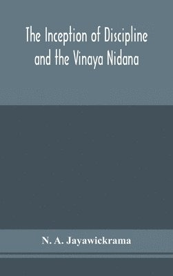 The Inception of Discipline and the Vinaya Nidana; Being a Translation and Edition of the Bahiranidana of Buddhaghosa's Samantapasadika, the Vinaya Commentary 1