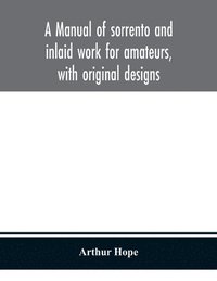 bokomslag A manual of sorrento and inlaid work for amateurs, with original designs