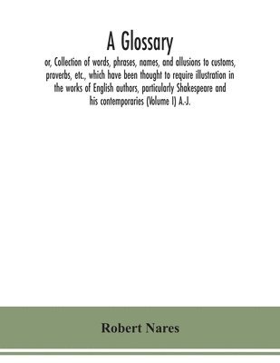 bokomslag A glossary; or, Collection of words, phrases, names, and allusions to customs, proverbs, etc., which have been thought to require illustration in the works of English authors, particularly