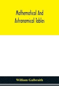 bokomslag Mathematical and astronomical tables, for the use of students of mathematics, practical astronomers, surveyors, engineers, and navigators; with an introd. containing the explanation and use of the ...