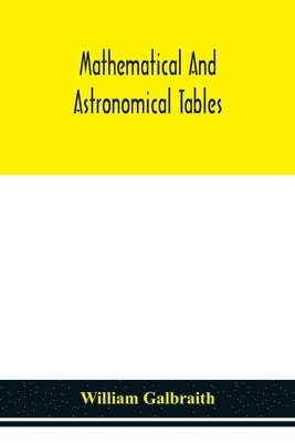 bokomslag Mathematical and astronomical tables, for the use of students of mathematics, practical astronomers, surveyors, engineers, and navigators; with an introd. containing the explanation and use of the ...
