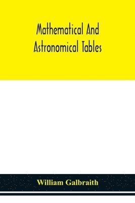 bokomslag Mathematical and astronomical tables, for the use of students of mathematics, practical astronomers, surveyors, engineers, and navigators; with an introd. containing the explanation and use of the