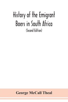 History of the emigrant Boers in South Africa; or The wanderings and wars of the emigrant farmers from their leaving the Cape Colony to the acknowledgment of their independence by Great Britain 1