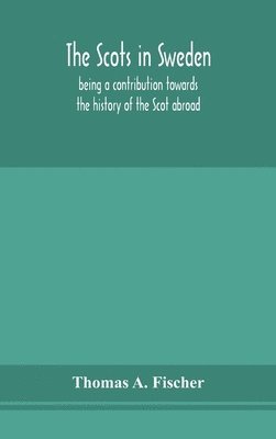Thomas a Fischer - Scots In Sweden, Being A Contribution Towards The History Of The Scot Abroad, Inbunden