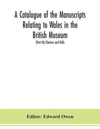 bokomslag A catalogue of the manuscripts relating to Wales in the British Museum; (Part III) Charters and Rolls
