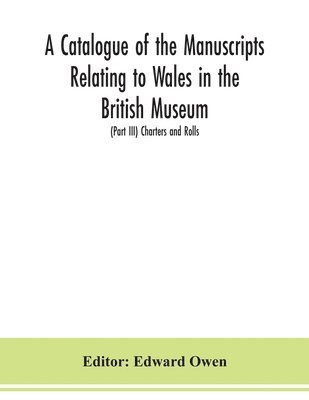 bokomslag catalogue of the manuscripts relating to Wales in the British Museum; (Part III) Charters and Rolls