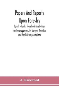 bokomslag Papers and reports upon forestry, forest schools, forest administration and management, in Europe, America and the British possessions; and upon forests as public parks and sanitary resorts; to