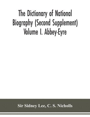 The dictionary of national biography (Second Supplement) Volume I. Abbey-Eyre 1